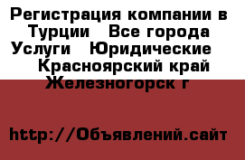 Регистрация компании в Турции - Все города Услуги » Юридические   . Красноярский край,Железногорск г.